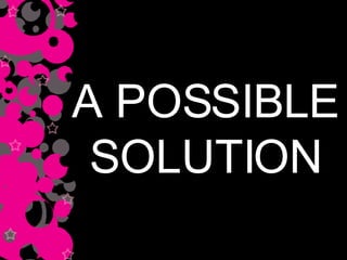 A POSSIBLE  SOLUTION  