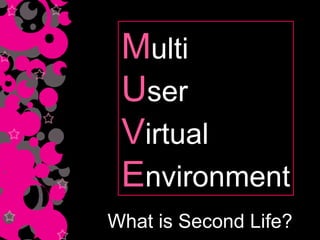 What is Second Life? M ulti U ser V irtual E nvironment 
