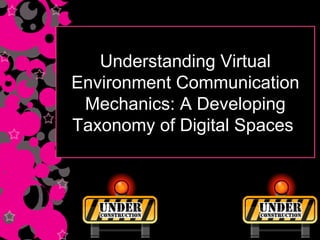 Understanding Virtual Environment Communication Mechanics: A Developing Taxonomy of Digital Spaces  