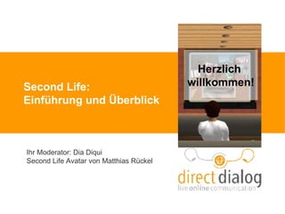 Second Life: Einführung und Überblick Ihr Moderator: Dia Diqui  Second Life Avatar von Matthias Rückel Herzlich  willkommen! 