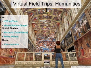 Art UTD  ArtTech Virtual Sistine Chapel Social Studies Morocco (Casablanca) Rome (Roma) Music Live concerts Virtual Field Trips: Humanities Sistine Chapel, Vassar  – U2Katrina 