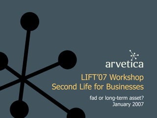 LIFT’07 Workshop Second Life for Businesses fad or long-term asset? January 2007 