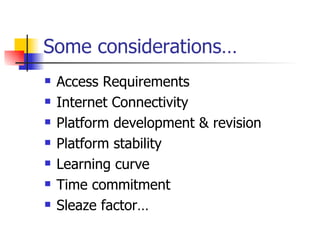 Some considerations… Access Requirements Internet Connectivity Platform development & revision Platform stability Learning curve Time commitment Sleaze factor… 