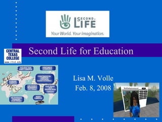 Second Life for Education Lisa M. Volle Feb. 8, 2008 