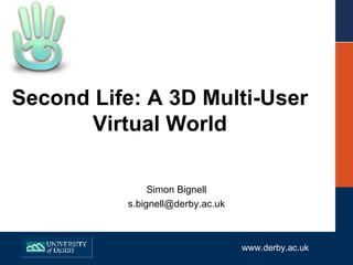 Second Life: A 3D Multi-User Virtual World Simon Bignell [email_address] www.derby.ac.uk 