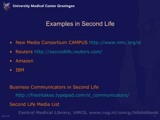 Examples in Second Life New Media Consortium CAMPUS  http://www.nmc.org/sl Reuters  http://secondlife.reuters.com/ Amazon IBM  Business Communicators in Second Life  http://freshtakes.typepad.com/sl_communicators/ Second Life Media List  
