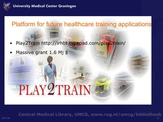 Platform for future healthcare training applications Play2Train http://irhbt.typepad.com/play2train/ Massive grant 1.6 Mj $ 