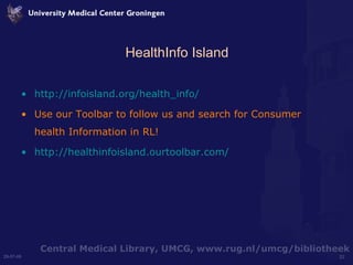 HealthInfo Island http://infoisland.org/health_info/ Use our Toolbar to follow us and search for Consumer health Information in RL! http://healthinfoisland.ourtoolbar.com/   