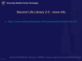 Second Life Library 2.0 : more info <ul><li>http://www.alliancelibraries.info/presentation/fullscreen.htm </li></ul>