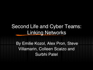 Second Life and Cyber Teams: Linking Networks By Emilie Kozol, Alex Pron, Steve Villamarin, Colleen Scalzo and Surbhi Patel 