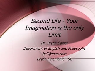 Second Life - Your Imagination is the only Limit Dr. Bryan Carter Department of English and Philosophy [email_address] Bryan Mnemonic - SL 