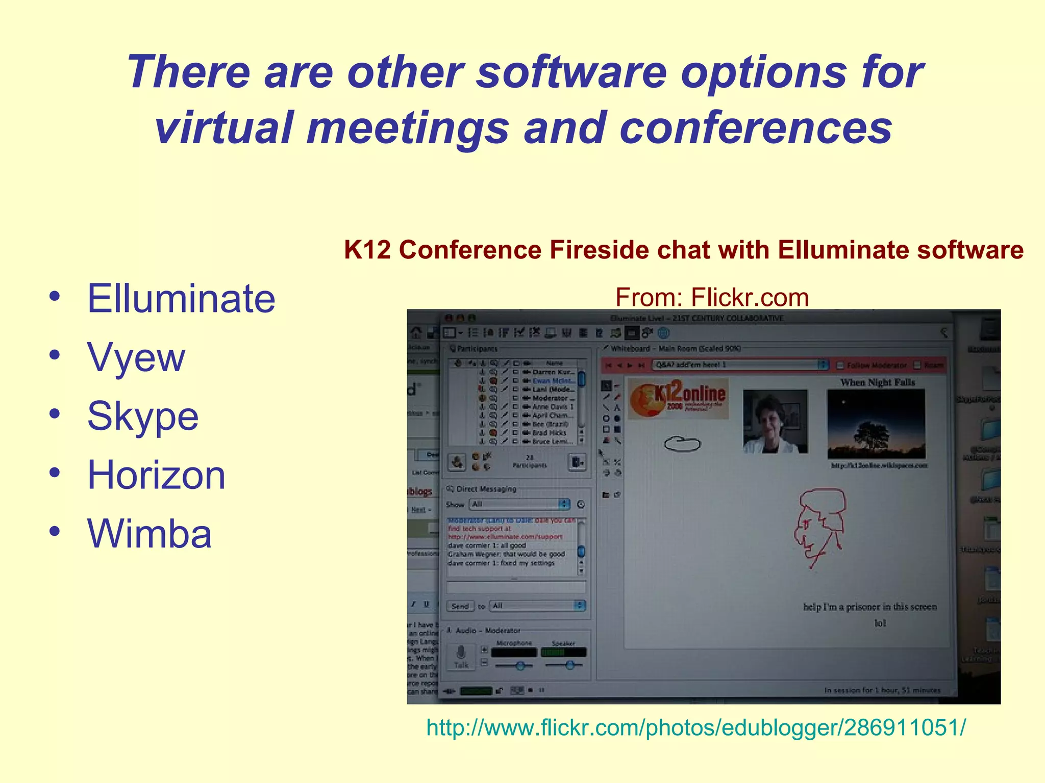 There are other software options for virtual meetings and conferences Elluminate Vyew Skype Horizon Wimba http://www.flickr.com/photos/edublogger/286911051/   K12 Conference Fireside chat with Elluminate software From: Flickr.com  