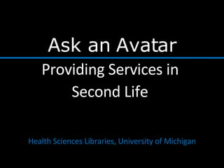 Ask an Avatar Providing Services in  Second Life   Health Sciences Libraries, University of Michigan 