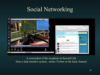 Social Networking A screenshot of the reception in Second Life from a dual monitor system;  notice Twitter in the back channel 