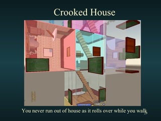 Crooked House You never run out of house as it rolls over while you walk 