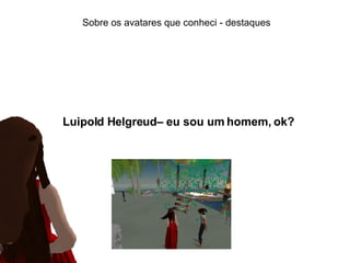 Sobre os avatares que conheci - destaques Luipold Helgreud– eu sou um homem, ok? 