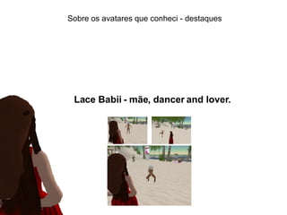 Sobre os avatares que conheci - destaques Lace Babii -  mãe, dancer and lover.   