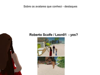 Sobre os avatares que conheci - destaques Roberto Scaife /  Leon01   - yes? 