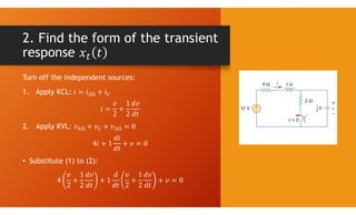 2. Find the form of the transient
response
Turn off the independent sources:
1. Apply KCL:
2. Apply KVL:
• Substitute (1) to (2):
 