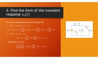 2. Find the form of the transient
response
Turn off the independent sources and apply KVL:
1. For :
2. For :
• Substitute (1) to (2):
 
