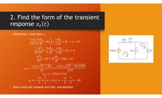 2. Find the form of the transient
response
• Determine first then :
,
,
• Since roots are unequal and real, overdamped.
 