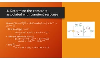 4. Determine the constants
associated with transient response
Given and
:
• Find A and B at :
• Take the derivative of :
• Find :
 