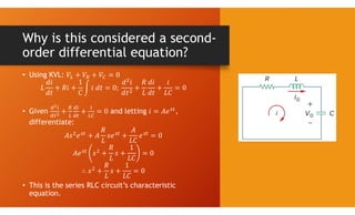 Why is this considered a second-
order differential equation?
• Using KVL:
• Given and letting ,
differentiate:
• This is the series RLC circuit’s characteristic
equation.
 