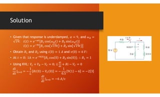 Solution
• Given that response is underdamped, , and
:
• Obtain and using and :
• At : ( )
• Using KVL:
 