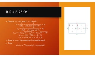 If R = 6.25 Ω:
• Given , and :
,
,
• Since , the response is underdamped.
• Thus:
 