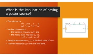 What is the implication of having
a power source?
• The solution to
• has two components:
• the transient response and
• the steady-state response .
• Steady-state response is the final value of
• Transient response dies out with time.
 