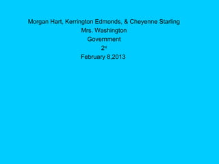 Morgan Hart, Kerrington Edmonds, & Cheyenne Starling
                   Mrs. Washington
                     Government
                          2nd
                   February 8,2013
 