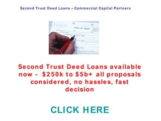 Second Trust Deed Loans – Commercial Capital Partners Second Trust Deed Loans available now -  $250k to $5b+ all proposals considered, no hassles, fast decision CLICK HERE 