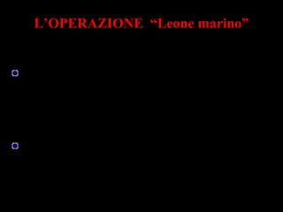 L’OPERAZIONE “Leone marino”
Sconfitta la Francia, Hitler voleva costringere
l’Inghilterra a firmare la pace
Churchill rifiutò e così Hitler decise di
invadere
l’Inghilterra
 