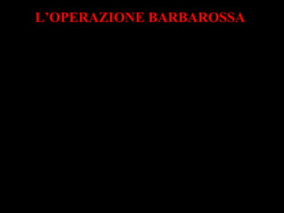 L’OPERAZIONE BARBAROSSA
giugno 1941
•Germania e Italia invasero l'Unione Sovietica.
• Febbraio 1943: la resistenza di Stalingrado.
• La sorte dell’Armir: solo pochi riuscirono a
sopravvivere.
 
 