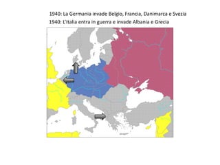 1940: La Germania invade Belgio, Francia, Danimarca e Svezia
1940: L’Italia entra in guerra e invade Albania e Grecia
 