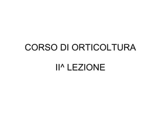 CORSO DI ORTICOLTURA
II^ LEZIONE
 