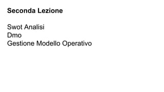 Seconda Lezione
Swot Analisi
Dmo
Gestione Modello Operativo
 