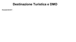 Destinazione Turistica e DMO
Acquapendente?
 