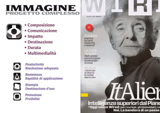 IMMAGINE
PROGETTO COMPLESSO

     Composizione
     Comunicazione
     Impatto
     Destinazione
     Durata
     Multimedialità

    Produttività
    Risoluzione adeguata
    Resistenza
    Rapidità di applicazione
    Sinergia
    Destinazione d’uso
    Protezione
    Fruibilità
 