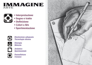 IMMAGINE
ARTE

   Interpretazione
   Segno e tratto
   Deﬁnizione
   Colori o B/n
   Sperimentazione


  Risoluzione adeguata
  Tecnologia idonea
  Sinergia
  Materia
  Artistico
  Sperimentale
  Pannellatura
  Cornice
 