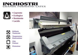 INCHIOSTRI
GRANDE FORMATO: LATEX

     Coprente
     Ecologico
     Resistente
     Lucido



    Brillante
    Traslucido
    Temperatura
    Essiccazione
    Grip
    Fusione
    Protezione
 
