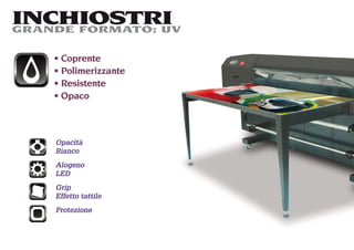 INCHIOSTRI
GRANDE FORMATO: UV

     Coprente
     Polimerizzante
     Resistente
     Opaco



    Opacità
    Bianco
    Alogeno
    LED
    Grip
    Effetto tattile
    Protezione
 