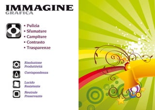 IMMAGINE
GRAFICA

   Pulizia
   Sfumature
   Campiture
   Contrasto
   Trasparenze


  Risoluzione
  Produttività
  Corrispondenza


  Lucido
  Resistente
  Neutrale
  Preservante
 