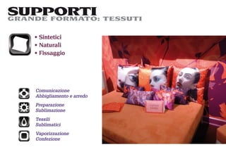 SUPPORTI TESSUTI
GRANDE FORMATO:

    Sintetici
    Naturali
    Fissaggio




   Comunicazione
   Abbigliamento e arredo
   Preparazione
   Sublimazione
   Tessili
   Sublimatici
   Vaporizzazione
   Confezione
 