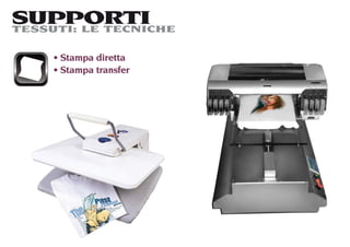 SUPPORTI
TESSUTI: LE TECNICHE

     Stampa diretta
     Stampa transfer
 