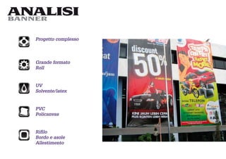 ANALISI
BANNER


  Progetto complesso




  Grande formato
  Roll


  UV
  Solvente/latex


  PVC
  Policanvas


  Riﬁlo
  Bordo e asole
  Allestimento
 