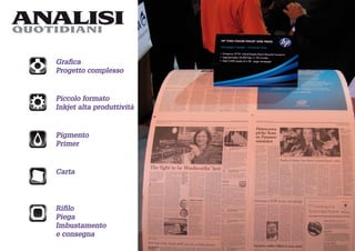 ANALISI
QUOTIDIANI


   Graﬁca
   Progetto complesso


   Piccolo formato
   Inkjet alta produttività


   Pigmento
   Primer


   Carta




   Riﬁlo
   Piega
   Imbustamento
   e consegna
 