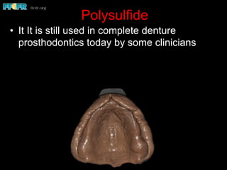 Polysulfide
•  It It is still used in complete denture
prosthodontics today by some clinicians
 