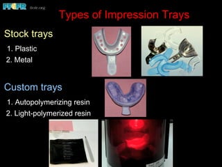 Types of Impression Trays
Stock trays
1. Plastic
2. Metal
Custom trays
1. Autopolymerizing resin
2. Light-polymerized resin
 
