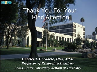 Thank You For Your
Kind Attention
Charles J. Goodacre, DDS, MSD
Professor of Restorative Dentistry
Loma Linda University School of Dentistry
 